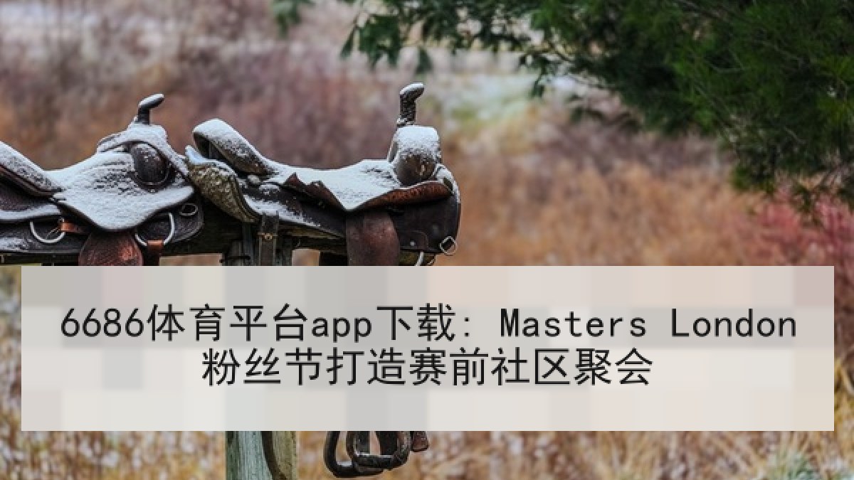 6686体育平台app下载: Masters London粉丝节打造赛前社区聚会