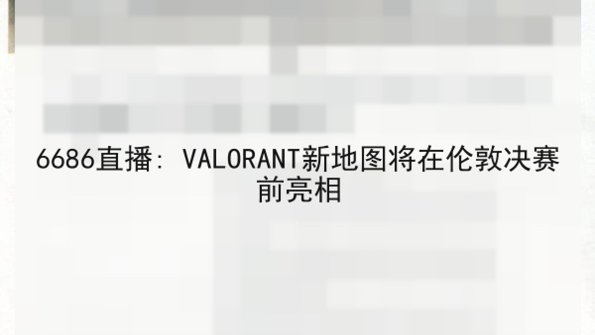 6686直播: VALORANT新地图将在伦敦决赛前亮相