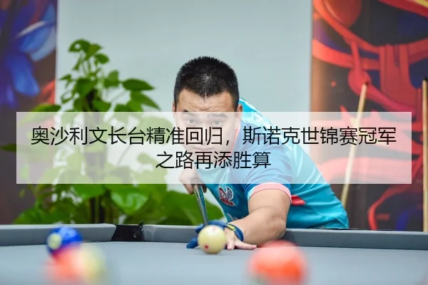 奥沙利文长台精准回归，斯诺克世锦赛冠军之路再添胜算