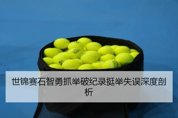 世锦赛石智勇抓举破纪录挺举失误深度剖析