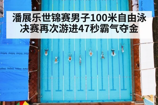潘展乐世锦赛男子100米自由泳决赛再次游进47秒霸气夺金