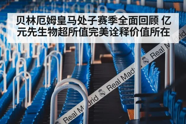 贝林厄姆皇马处子赛季全面回顾 亿元先生物超所值完美诠释价值所在