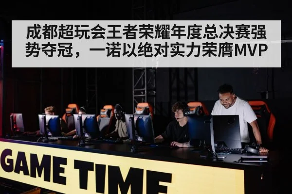 成都超玩会王者荣耀年度总决赛强势夺冠，一诺以绝对实力荣膺MVP