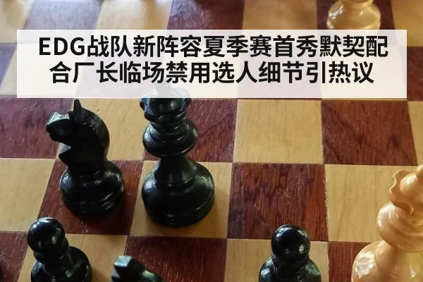 EDG战队新阵容夏季赛首秀默契配合厂长临场禁用选人细节引热议