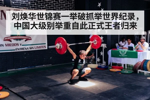 刘焕华世锦赛一举破抓举世界纪录，中国大级别举重自此正式王者归来